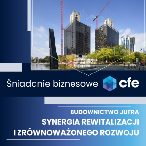 Śniadanie Biznesowe CFE- BUDOWNICTWO JUTRA – SYNERGIA REWITALIZACJI I ZRÓWNOWAŻONEGO ROZWOJU